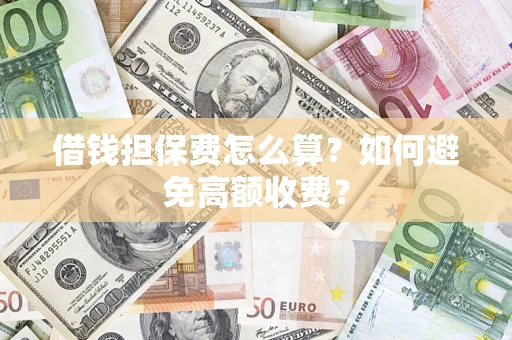 北京借钱担保费怎么算？如何避免高额收费？