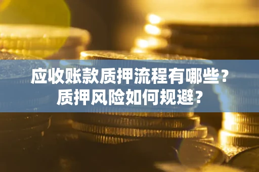 北京应收账款质押流程有哪些？质押风险如何规避？