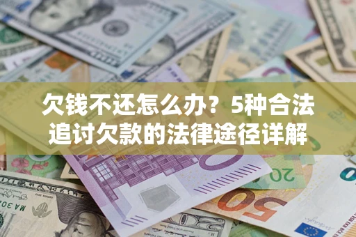 北京欠钱不还怎么办？5种合法追讨欠款的法律途径详解