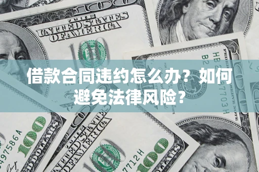 北京借款合同违约怎么办？如何避免法律风险？