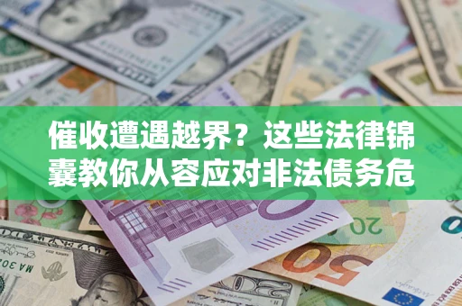 北京催收遭遇越界？这些法律锦囊教你从容应对非法债务危机