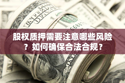 北京股权质押需要注意哪些风险？如何确保合法合规？