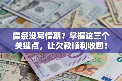北京借条没写借期？掌握这三个关键点，让欠款顺利收回！