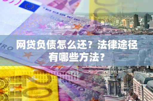 北京网贷负债怎么还？法律途径有哪些方法？