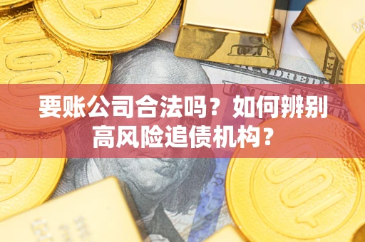 北京要账公司合法吗？如何辨别高风险追债机构？